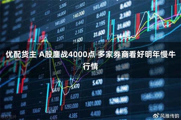 优配货主 A股鏖战4000点 多家券商看好明年慢牛行情