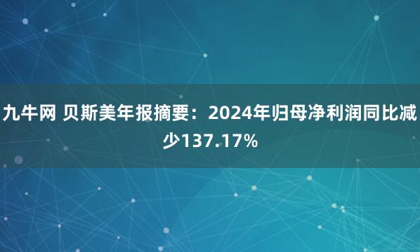 九牛网 贝斯美年报摘要：2024年归母净利润同比减少137.17%